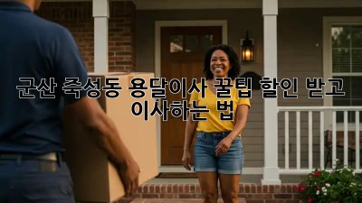 군산 죽성동 용달이사 꿀팁🍯: 할인 받고 이사하는 법!
