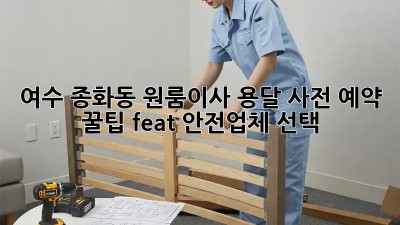 여수 종화동 원룸이사, 용달 사전 예약 꿀팁🍯 (feat. 안전업체 선택!)